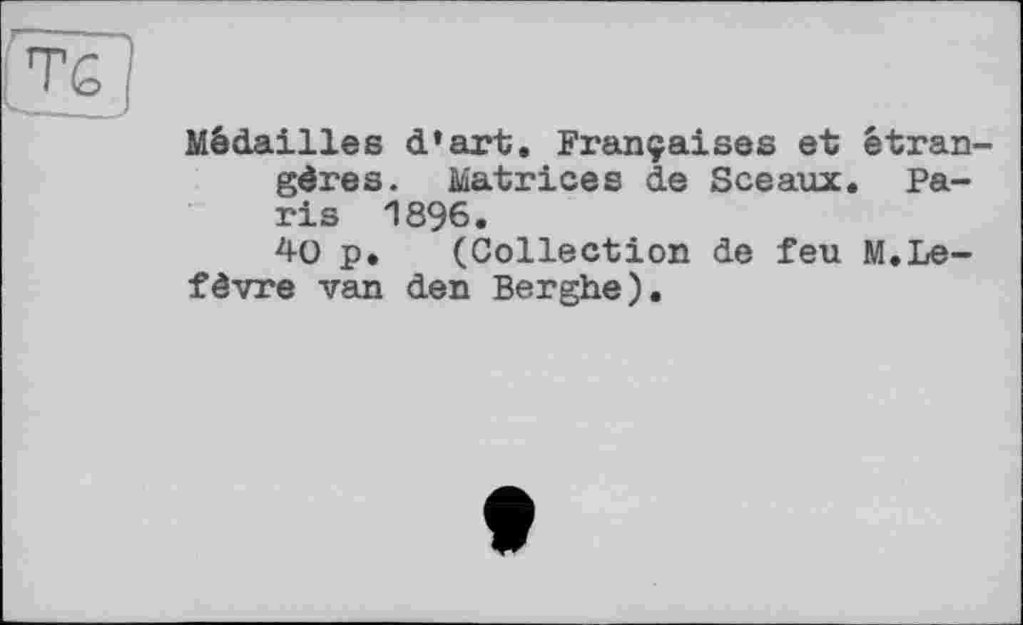 ﻿Médailles d’art. Françaises et étrangères. Matrices de Sceaux. Paris 1896.
40 p. (Collection de feu M.Lefèvre van den Berghe).